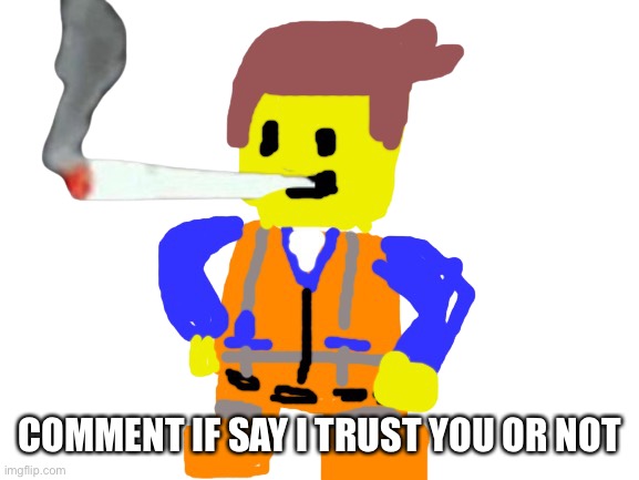 Fat blunt emmet | COMMENT IF SAY I TRUST YOU OR NOT | image tagged in doobie emmet | made w/ Imgflip meme maker