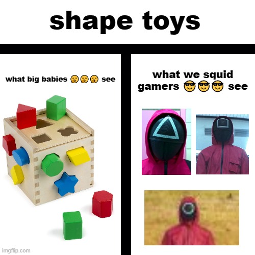 i have the squigame | shape toys; what we squid gamers 😎😎😎 see; what big babies 🥱🥱🥱 see | image tagged in memes,blank transparent square | made w/ Imgflip meme maker