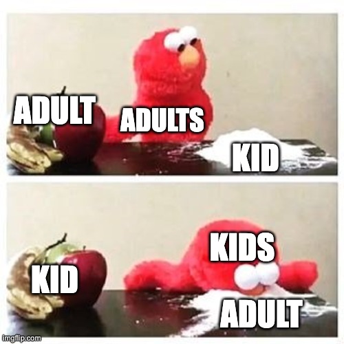 elmo cocaine | ADULT; ADULTS; KID; KIDS; KID; ADULT | image tagged in elmo cocaine | made w/ Imgflip meme maker