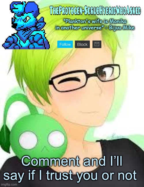 TheProtogen-ScrubWhoAsked Bijuu Mike Template Pt.2 | Comment and I’ll say if I trust you or not | image tagged in theprotogen-scrubwhoasked bijuu mike template pt 2 | made w/ Imgflip meme maker