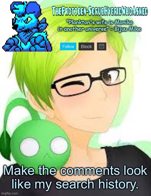 TheProtogen-ScrubWhoAsked Bijuu Mike Template Pt.2 | Make the comments look like my search history. | image tagged in theprotogen-scrubwhoasked bijuu mike template pt 2 | made w/ Imgflip meme maker