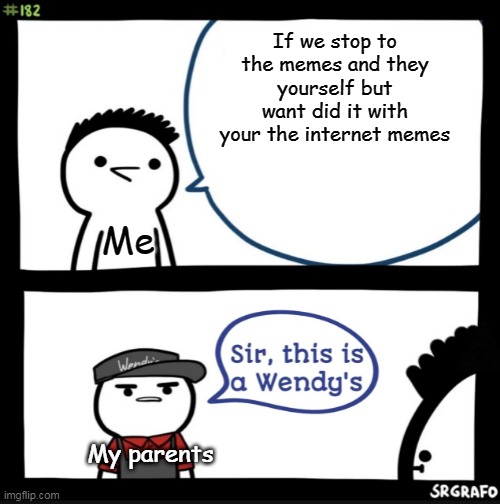Sir this is a wendys | If we stop to the memes and they yourself but want did it with your the internet memes; Me; My parents | image tagged in sir this is a wendys | made w/ Imgflip meme maker