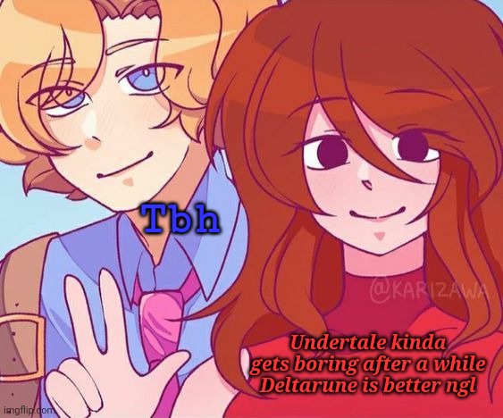 I've also played Undertale like 6 different times so | Tbh; Undertale kinda gets boring after a while
Deltarune is better ngl | made w/ Imgflip meme maker