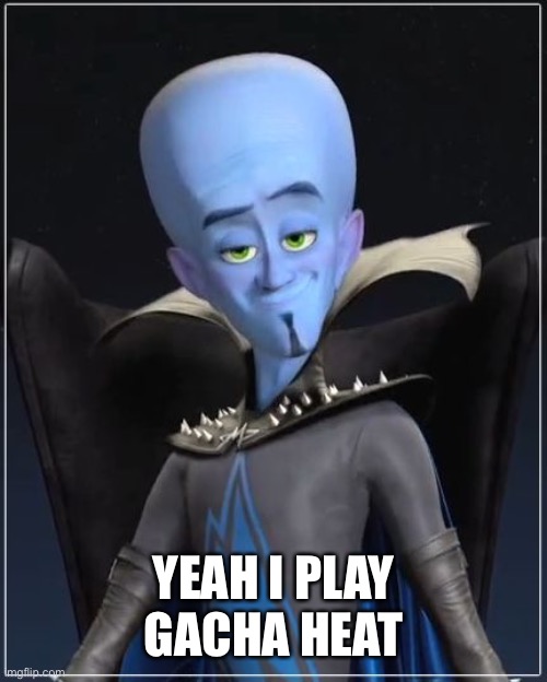 Megamind | YEAH I PLAY GACHA HEAT | image tagged in megamind | made w/ Imgflip meme maker