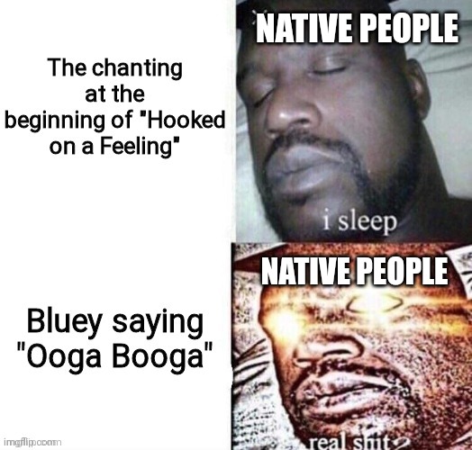 This ooga booga thing made me do this lol |  NATIVE PEOPLE; NATIVE PEOPLE | image tagged in real shit,bluey,ooga booga | made w/ Imgflip meme maker
