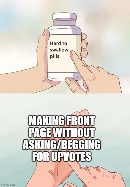 Hard To Swallow Pills | MAKING FRONT PAGE WITHOUT ASKING/BEGGING FOR UPVOTES | image tagged in memes,hard to swallow pills | made w/ Imgflip meme maker
