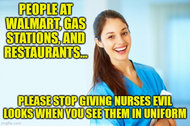 COVID and cooties are the same I guess? |  PEOPLE AT WALMART, GAS STATIONS, AND RESTAURANTS... PLEASE STOP GIVING NURSES EVIL LOOKS WHEN YOU SEE THEM IN UNIFORM | image tagged in laughing nurse,covid-19,jerk | made w/ Imgflip meme maker