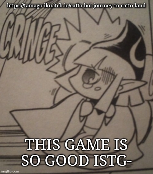 Vaati Cringe | https://tamago-iku.itch.io/catto-boi-journey-to-catto-land; THIS GAME IS SO GOOD ISTG- | image tagged in vaati cringe | made w/ Imgflip meme maker