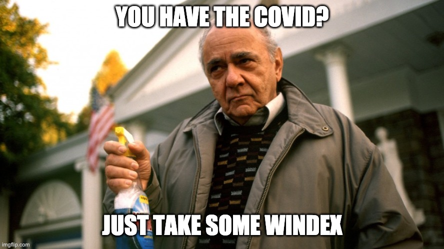 Greek Covid Cure | YOU HAVE THE COVID? JUST TAKE SOME WINDEX | image tagged in gus big fat greek wedding,covid-19,windex | made w/ Imgflip meme maker