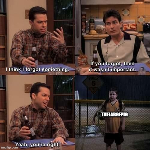 I think I forgot something | THELARGEPIG | image tagged in i think i forgot something | made w/ Imgflip meme maker