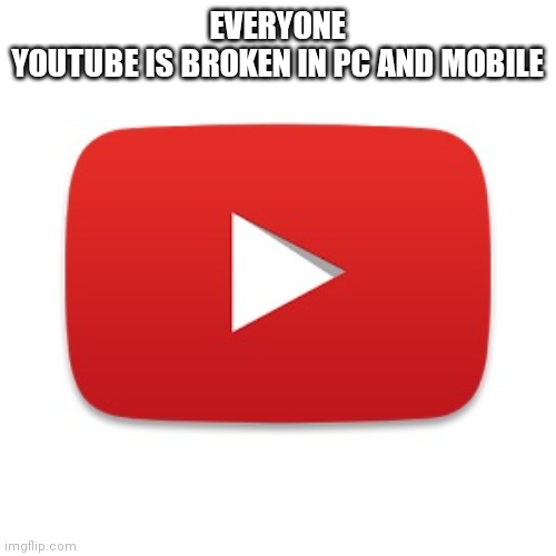 What the hell??? | EVERYONE
YOUTUBE IS BROKEN IN PC AND MOBILE | image tagged in youtube | made w/ Imgflip meme maker