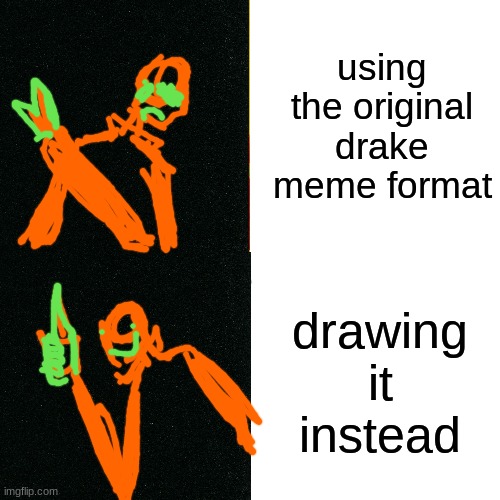 this made me realize im better at drawing on paper. [the guy's name  is Tangerine. Idk why.] | using the original drake meme format; drawing it instead | image tagged in drawing | made w/ Imgflip meme maker