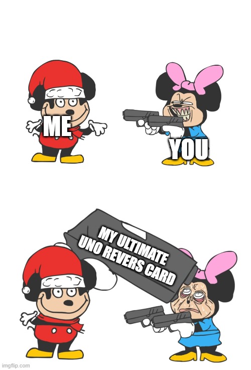 mokey mouse | ME YOU MY ULTIMATE UNO REVERS CARD | image tagged in mokey mouse | made w/ Imgflip meme maker