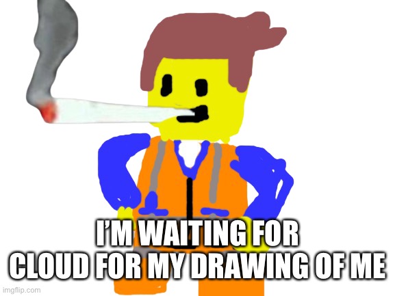 Fat blunt emmet | I’M WAITING FOR CLOUD FOR MY DRAWING OF ME | image tagged in doobie emmet | made w/ Imgflip meme maker