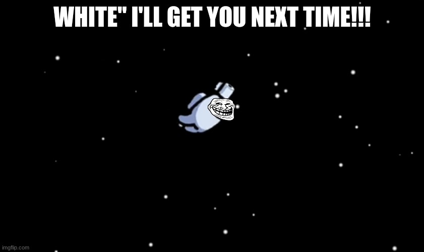 Among Us ejected | WHITE" I'LL GET YOU NEXT TIME!!! | image tagged in among us ejected | made w/ Imgflip meme maker