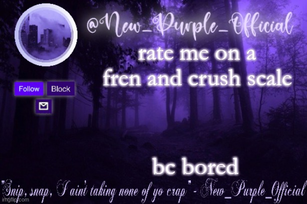 Purple's Announcement | rate me on a fren and crush scale; bc bored | image tagged in purple's announcement | made w/ Imgflip meme maker