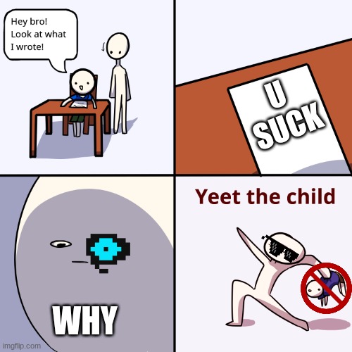 Yeet the child | U SUCK; WHY | image tagged in yeet the child | made w/ Imgflip meme maker