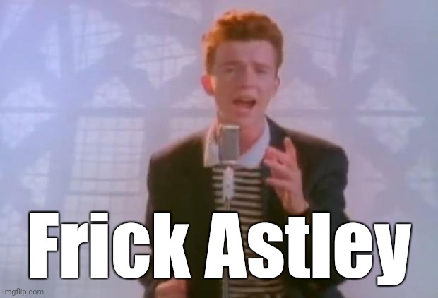 Rick Astley | Frick Astley | image tagged in rick astley | made w/ Imgflip meme maker