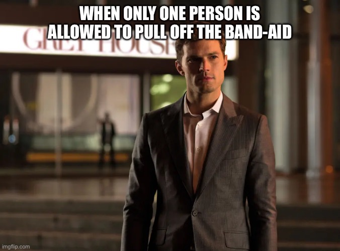 Band-Aid or Bandage? | WHEN ONLY ONE PERSON IS ALLOWED TO PULL OFF THE BAND-AID | image tagged in fifty shades of grey,bandage,band aid,classified | made w/ Imgflip meme maker