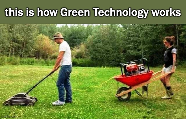 Green Technology is the latest unsustainable hoax. | this is how Green Technology works | image tagged in green hoax | made w/ Imgflip meme maker