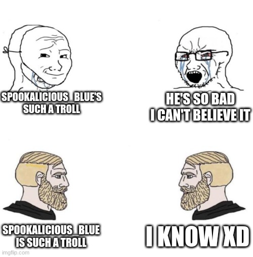 i know xd | SPOOKALICIOUS_BLUE'S SUCH A TROLL; HE'S SO BAD I CAN'T BELIEVE IT; I KNOW XD; SPOOKALICIOUS_BLUE IS SUCH A TROLL | image tagged in chad we know | made w/ Imgflip meme maker