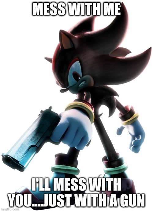 Ow the edge |  MESS WITH ME; I'LL MESS WITH YOU....JUST WITH A GUN | image tagged in shadow the hedgehog | made w/ Imgflip meme maker