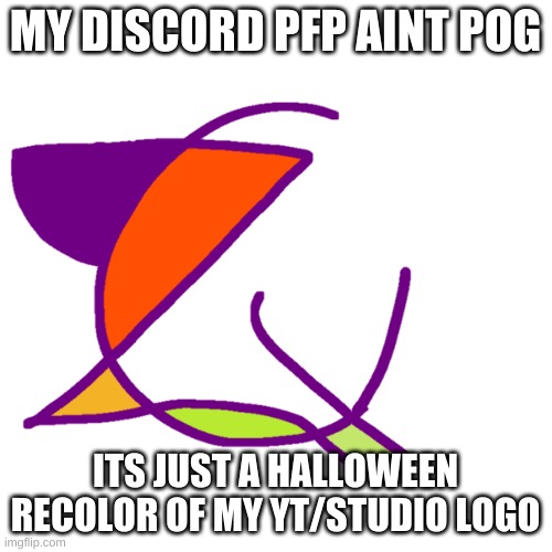 MY DISCORD PFP AINT POG ITS JUST A HALLOWEEN RECOLOR OF MY YT/STUDIO LOGO | made w/ Imgflip meme maker