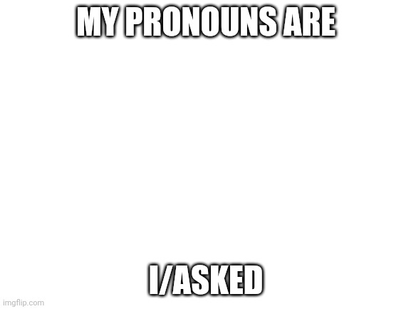Don't mind me, I'm just joining in this random trend | MY PRONOUNS ARE; I/ASKED | image tagged in blank white template | made w/ Imgflip meme maker