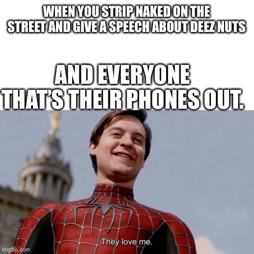 And the cops come to “defend” you | WHEN YOU STRIP NAKED ON THE STREET AND GIVE A SPEECH ABOUT DEEZ NUTS; AND EVERYONE THAT’S THEIR PHONES OUT. | image tagged in they love me | made w/ Imgflip meme maker