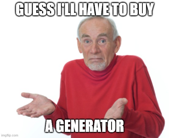 Guess I'll die  | GUESS I'LL HAVE TO BUY A GENERATOR | image tagged in guess i'll die | made w/ Imgflip meme maker