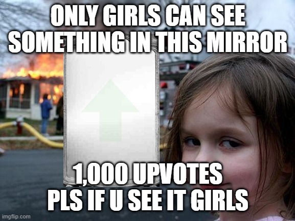 only girls | ONLY GIRLS CAN SEE SOMETHING IN THIS MIRROR; 1,000 UPVOTES PLS IF U SEE IT GIRLS | image tagged in memes,disaster girl,mirror,only girls | made w/ Imgflip meme maker