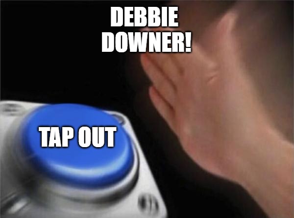 OUT OF THIS PLACE | DEBBIE 
DOWNER! TAP OUT | image tagged in memes,blank nut button | made w/ Imgflip meme maker