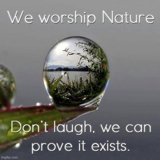 We worship nature | image tagged in we worship nature | made w/ Imgflip meme maker