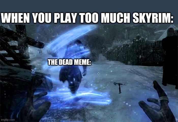 THE DEAD MEME: WHEN YOU PLAY TOO MUCH SKYRIM: | made w/ Imgflip meme maker