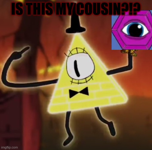 WTF Bill Cipher | IS THIS MY COUSIN?!? | image tagged in wtf bill cipher | made w/ Imgflip meme maker