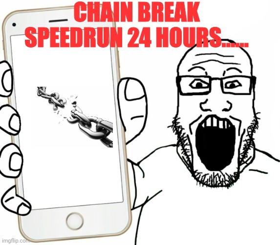 so i broke a chain.... | CHAIN BREAK SPEEDRUN 24 HOURS...... | image tagged in soyjak | made w/ Imgflip meme maker