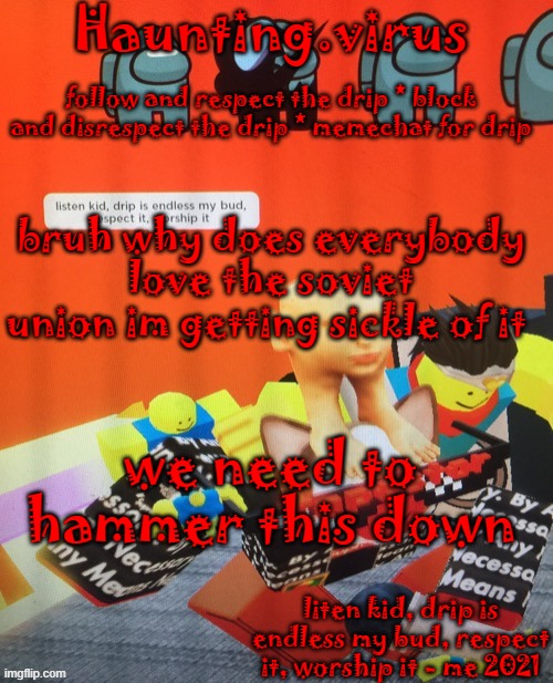 virus's drip temp | bruh why does everybody love the soviet union im getting sickle of it; we need to hammer this down | image tagged in virus's drip temp | made w/ Imgflip meme maker