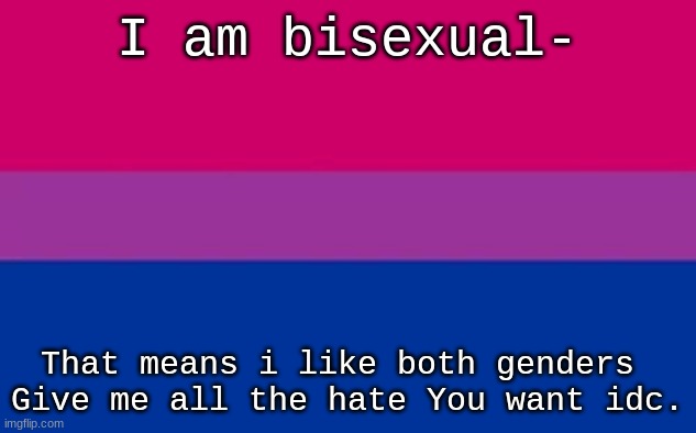 ... | I am bisexual-; That means i like both genders 

Give me all the hate You want idc. | image tagged in bisexual | made w/ Imgflip meme maker