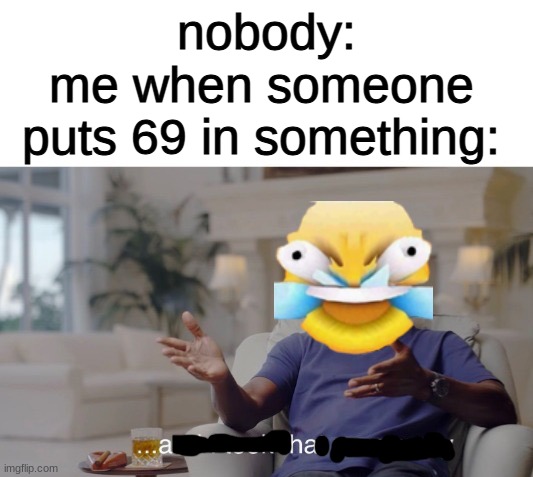 ...and I took that personally | nobody:; me when someone puts 69 in something: | image tagged in and i took that personally | made w/ Imgflip meme maker