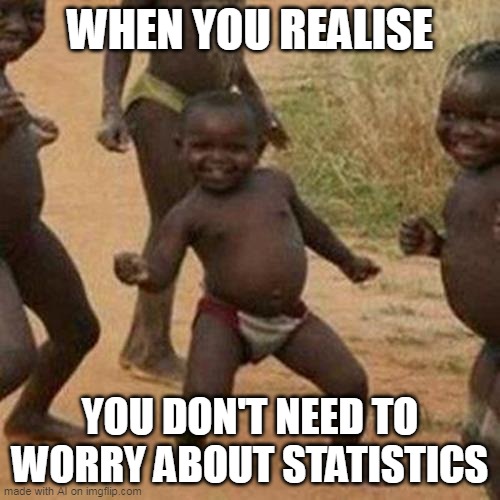 Third World Success Kid Meme | WHEN YOU REALISE; YOU DON'T NEED TO WORRY ABOUT STATISTICS | image tagged in memes,third world success kid | made w/ Imgflip meme maker