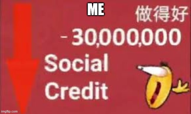 social credit | ME | image tagged in social credit | made w/ Imgflip meme maker