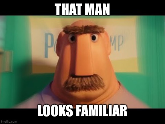 Dad | THAT MAN LOOKS FAMILIAR | image tagged in dad | made w/ Imgflip meme maker