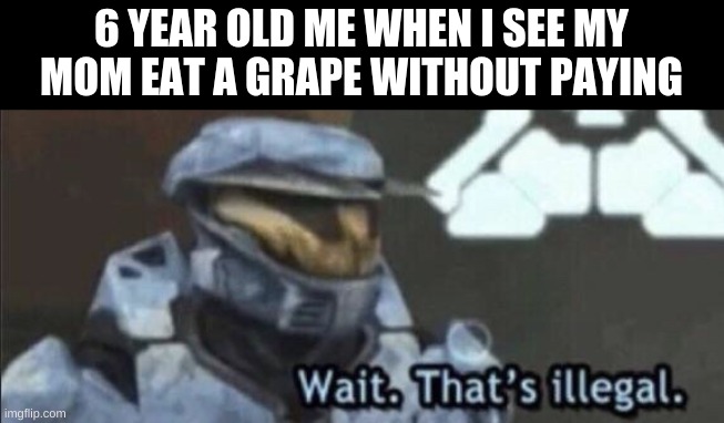 Wait that’s illegal | 6 YEAR OLD ME WHEN I SEE MY MOM EAT A GRAPE WITHOUT PAYING | image tagged in wait that s illegal | made w/ Imgflip meme maker