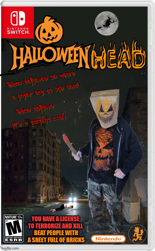 EVERY HALLOWEEN HE EMERGES | YOU HAVE A LICENSE TO TERRORIZE AND KILL; BEAT PEOPLE WITH A SHEET FULL OF BRICKS | image tagged in nintendo switch,halloween,spooktober,icp,insane clown posse,fake switch games | made w/ Imgflip meme maker