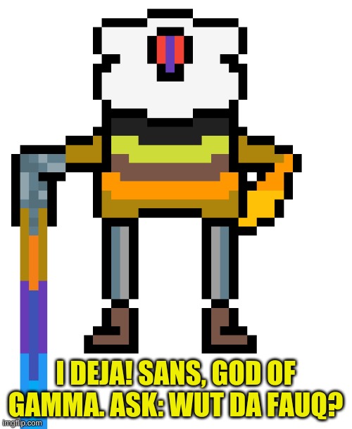 Cobalt Chaos 1 | I DEJA! SANS, GOD OF GAMMA. ASK: WUT DA FAUQ? | image tagged in cobalt chaos 1 | made w/ Imgflip meme maker