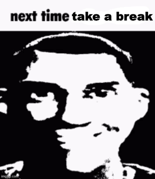 Next time eat a salad | take a break | image tagged in next time eat a salad | made w/ Imgflip meme maker