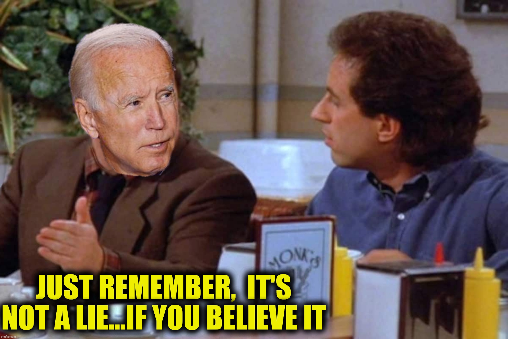 Bad Photoshop Sunday presents:  Suddenly it all makes sense | JUST REMEMBER,  IT'S NOT A LIE...IF YOU BELIEVE IT | image tagged in bad photoshop sunday,joe biden,seinfeld,george costanza,lie | made w/ Imgflip meme maker
