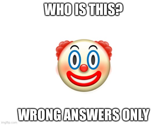 Blank White Template | WHO IS THIS? 🤡; WRONG ANSWERS ONLY | image tagged in blank white template | made w/ Imgflip meme maker