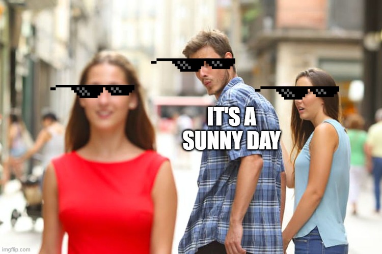 Distracted Boyfriend | IT'S A SUNNY DAY | image tagged in memes,distracted boyfriend | made w/ Imgflip meme maker