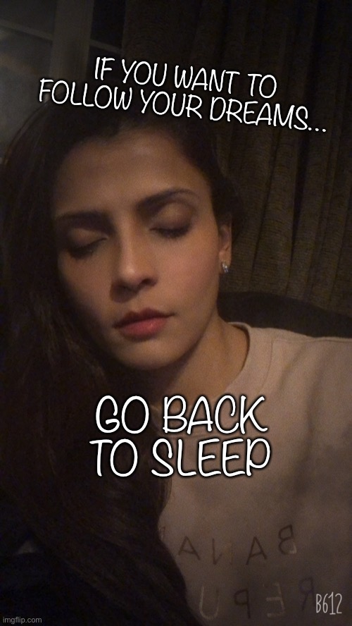 Sleep | IF YOU WANT TO FOLLOW YOUR DREAMS…; GO BACK TO SLEEP | image tagged in sleep | made w/ Imgflip meme maker